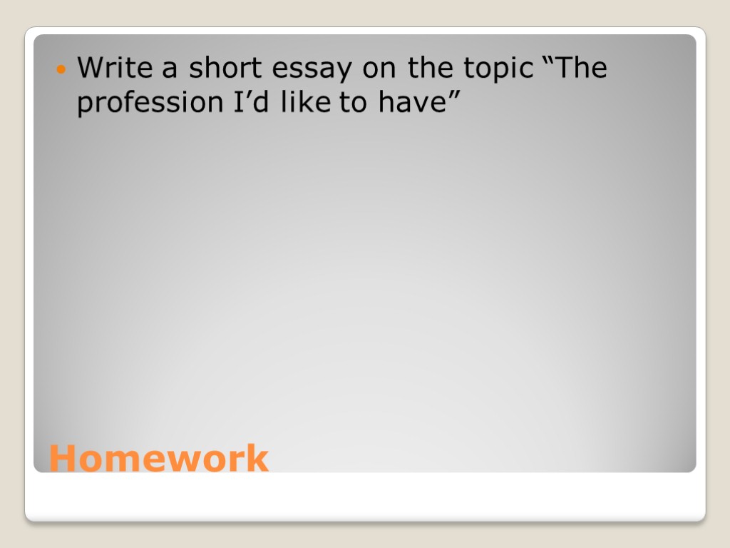 Homework Write a short essay on the topic “The profession I’d like to have”